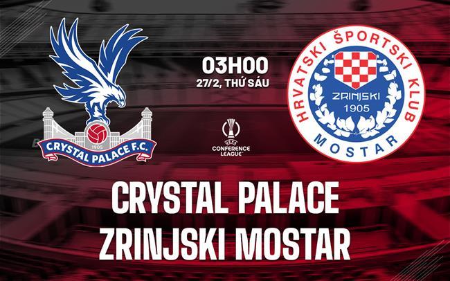 nhan dinh bong da du doan Crystal Palace vs Zrinjski Mostar cup c3 chau au conference league hom nay